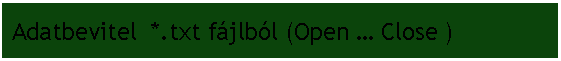 Szvegdoboz:  Adatbevitel  *.txt fjlbl (Open  Close )