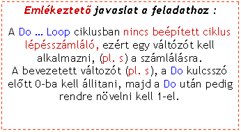 Szvegdoboz: Emlkeztet javaslat a feladathoz :A Do  Loop ciklusban nincs beptett ciklus lpsszmll, ezrt egy vltzt kell alkalmazni, (pl. s) a szmllsra. A bevezetett vltozt (pl. s), a Do kulcssz eltt 0-ba kell llitani, majd a Do utn pedig rendre nvelni kell 1-el.